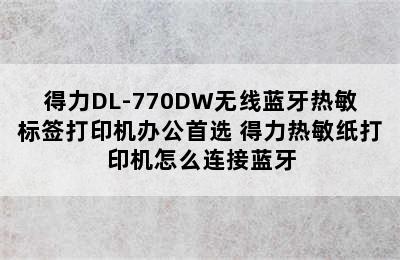 得力DL-770DW无线蓝牙热敏标签打印机办公首选 得力热敏纸打印机怎么连接蓝牙